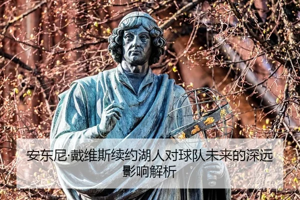 安东尼·戴维斯续约湖人对球队未来的深远影响解析